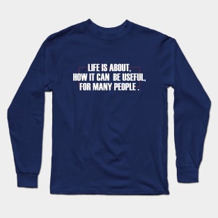 life is about, how it can be useful Long Sleeve T-Shirt